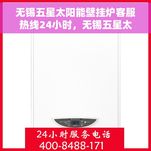 无锡五星太阳能壁挂炉客服热线24小时，无锡五星太阳能壁挂炉全天候客服热线，专业解答，温暖服务不打烊