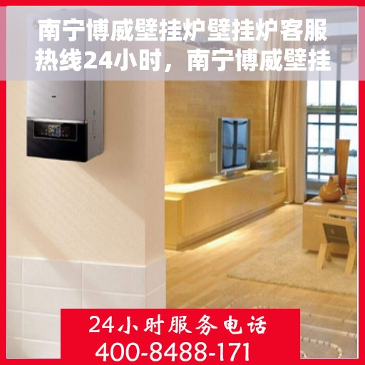南宁博威壁挂炉壁挂炉客服热线24小时，南宁博威壁挂炉全天候客服热线，温暖守护您的温暖生活