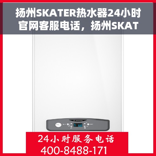 扬州SKATER热水器24小时官网客服电话，扬州SKATER热水器全天候官方客服热线查询指南