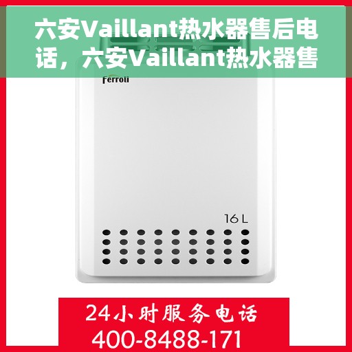 六安Vaillant热水器售后电话，六安Vaillant热水器售后服务热线及电话全攻略