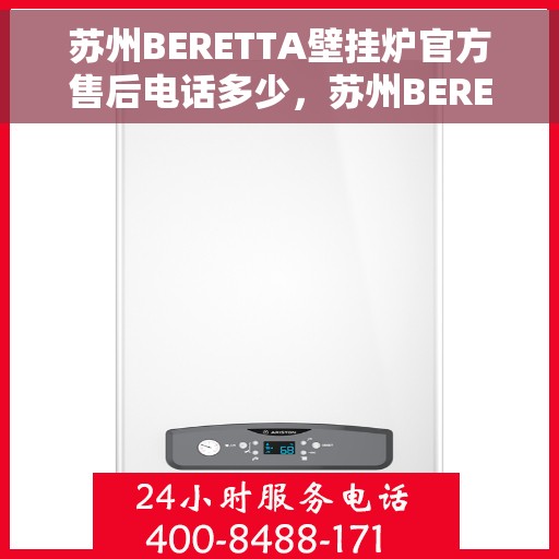 苏州BERETTA壁挂炉官方售后电话多少，苏州BERETTA壁挂炉售后服务电话及维修指南