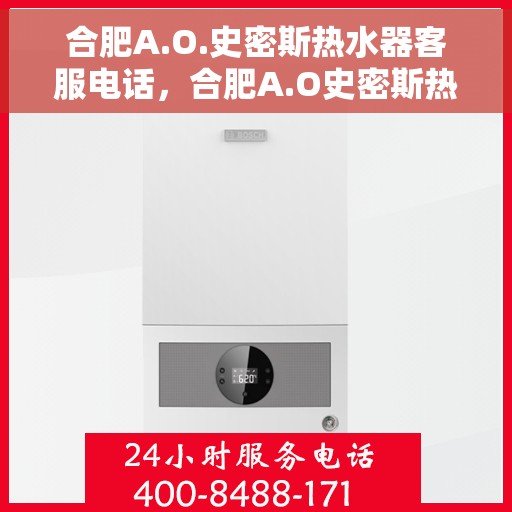 合肥A.O.史密斯热水器客服电话，合肥A.O史密斯热水器客服热线及售后服务指南