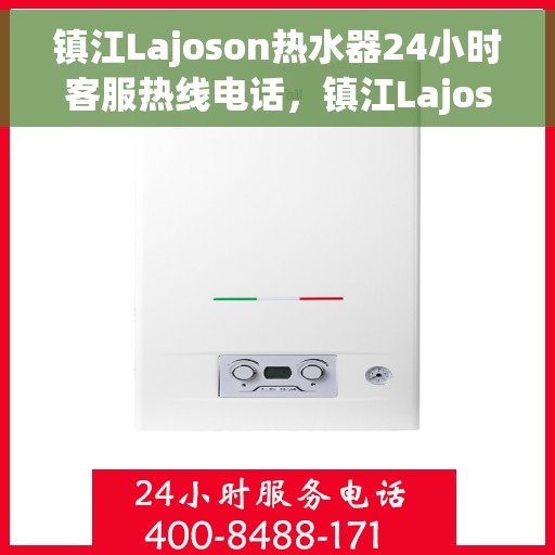 镇江Lajoson热水器24小时客服热线电话，镇江Lajoson热水器全天候客服热线电话支持