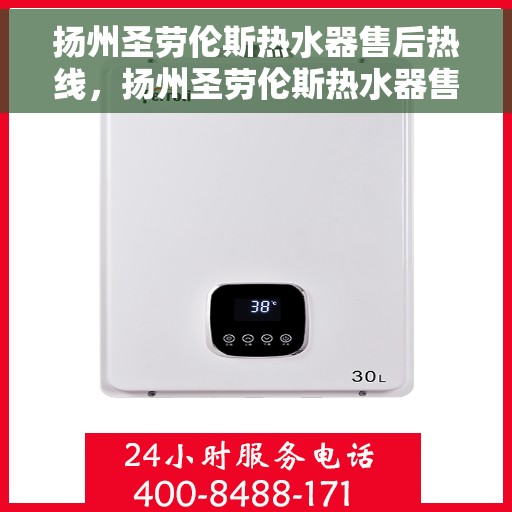 扬州圣劳伦斯热水器售后热线，扬州圣劳伦斯热水器售后服务热线，专业解决您的热水器问题