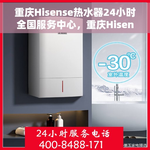 重庆Hisense热水器24小时全国服务中心，重庆Hisense热水器全天候全国服务中心热线