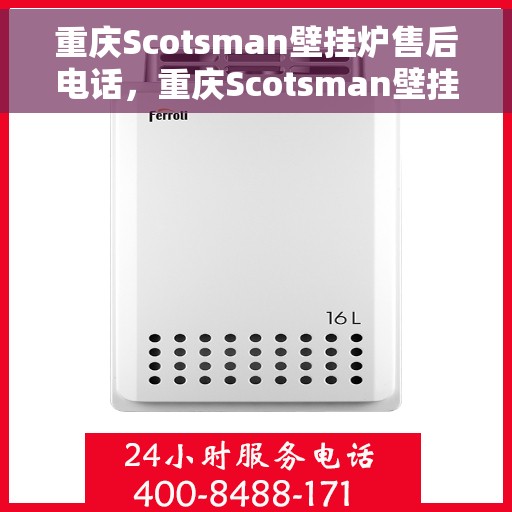 重庆Scotsman壁挂炉售后电话，重庆Scotsman壁挂炉售后服务热线及电话全攻略