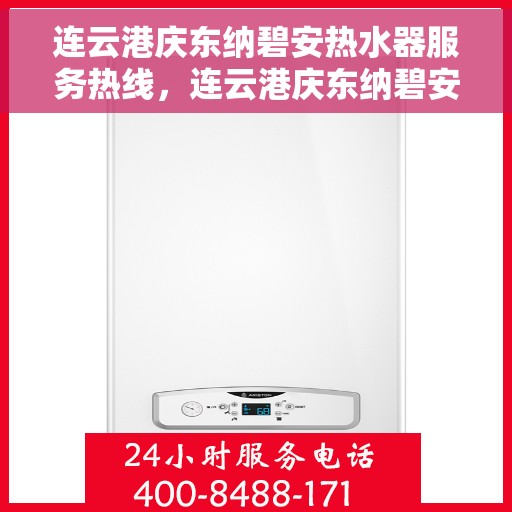 连云港庆东纳碧安热水器服务热线，连云港庆东纳碧安热水器服务热线，专业维修与售后支持一站式解决！