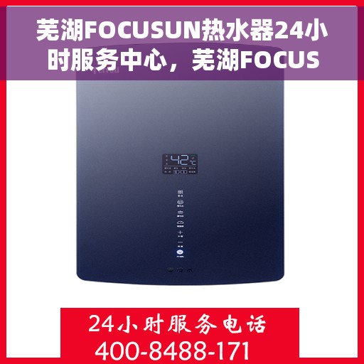 芜湖FOCUSUN热水器24小时服务中心，芜湖FOCUSUN热水器全天候无忧服务热线