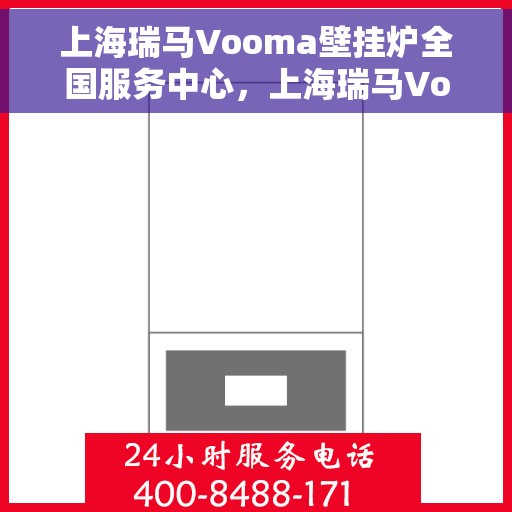 上海瑞马Vooma壁挂炉全国服务中心，上海瑞马Vooma壁挂炉全国服务中心，专业维修与贴心服务一体化平台