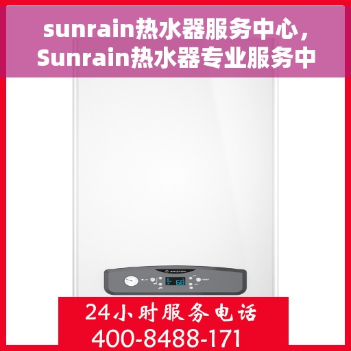 sunrain热水器服务中心，Sunrain热水器专业服务中心，全方位维修与保养保障您的舒适洗浴体验