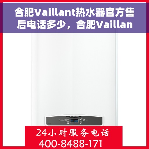 合肥Vaillant热水器官方售后电话多少，合肥Vaillant热水器售后电话官方查询及维修服务指南