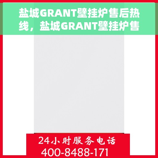 盐城GRANT壁挂炉售后热线，盐城GRANT壁挂炉售后热线，专业维修与技术支持一键触达