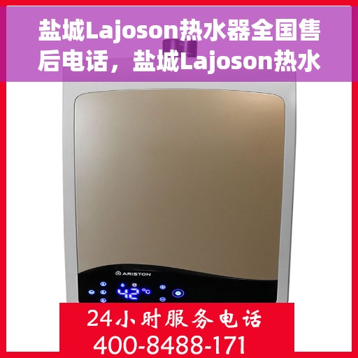 盐城Lajoson热水器全国售后电话，盐城Lajoson热水器全国售后服务热线公布