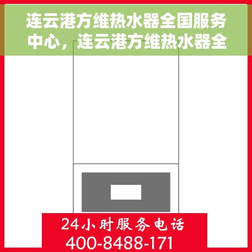 连云港方维热水器全国服务中心，连云港方维热水器全国服务中心，专业售后，贴心服务