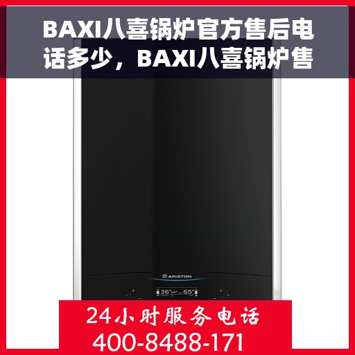 BAXI八喜锅炉官方售后电话多少，BAXI八喜锅炉售后电话专线，专业解决您的锅炉问题