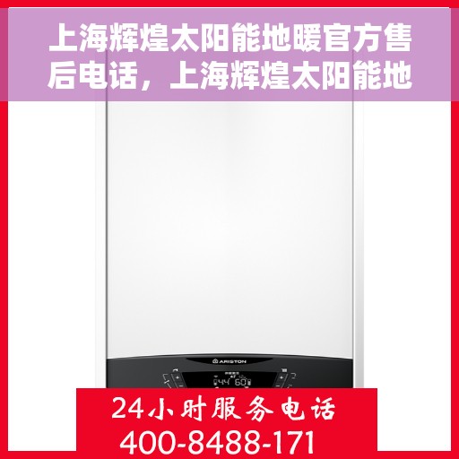 上海辉煌太阳能地暖官方售后电话，上海辉煌太阳能地暖官方售后热线电话揭秘