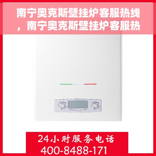 南宁奥克斯壁挂炉客服热线，南宁奥克斯壁挂炉客服热线，专业解答，贴心服务
