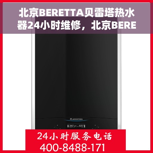 北京BERETTA贝雷塔热水器24小时维修，北京BERETTA贝雷塔热水器全天候专业维修服务