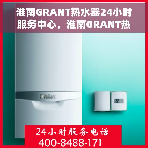 淮南GRANT热水器24小时服务中心，淮南GRANT热水器全天候服务热线