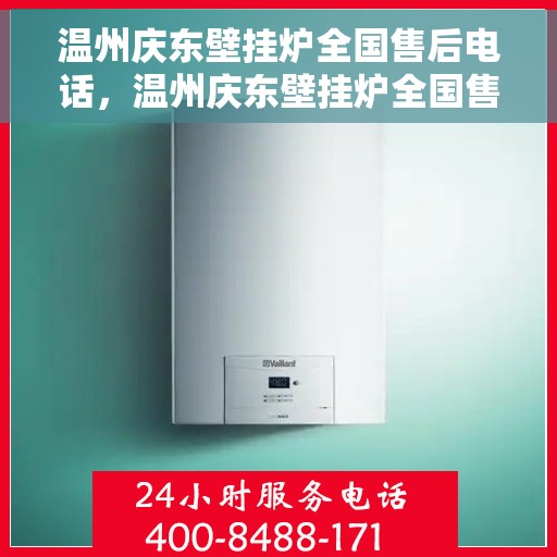 温州庆东壁挂炉全国售后电话，温州庆东壁挂炉全国售后服务热线及联系方式解析