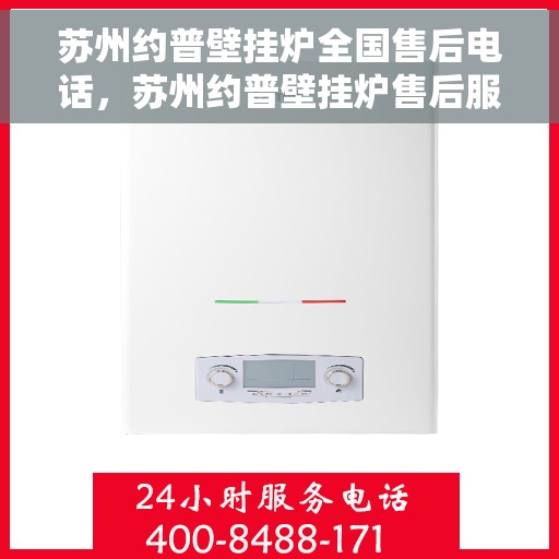苏州约普壁挂炉全国售后电话，苏州约普壁挂炉售后服务热线及全国售后电话汇总