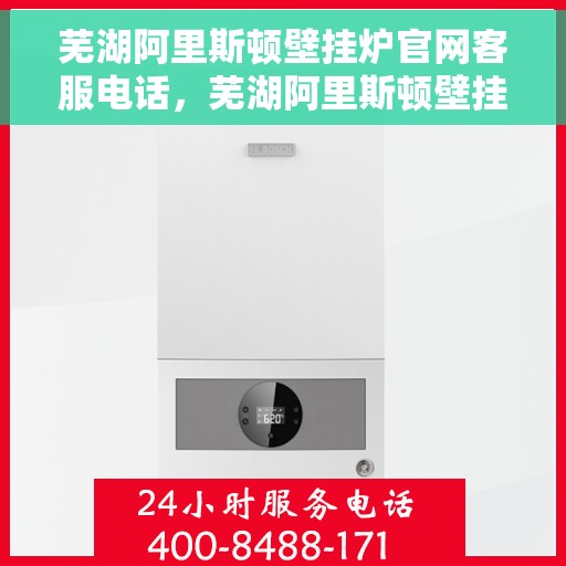芜湖阿里斯顿壁挂炉官网客服电话，芜湖阿里斯顿壁挂炉官网客服热线及售后支持服务指南