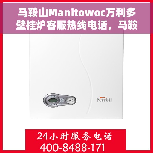 马鞍山Manitowoc万利多壁挂炉客服热线电话，马鞍山Manitowoc万利多壁挂炉客服热线电话及售后服务指南