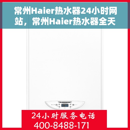 常州Haier热水器24小时网站，常州Haier热水器全天候在线服务网站