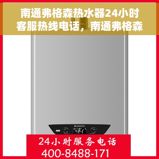 南通弗格森热水器24小时客服热线电话，南通弗格森热水器全天候客服热线电话，贴心服务随时在线