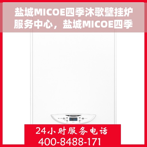 盐城MICOE四季沐歌壁挂炉服务中心，盐城MICOE四季沐歌壁挂炉服务中心，专业维修与贴心服务