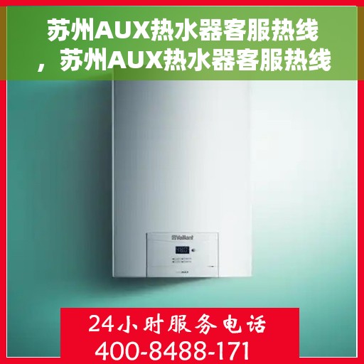 苏州AUX热水器客服热线，苏州AUX热水器客服热线，专业解答，贴心服务