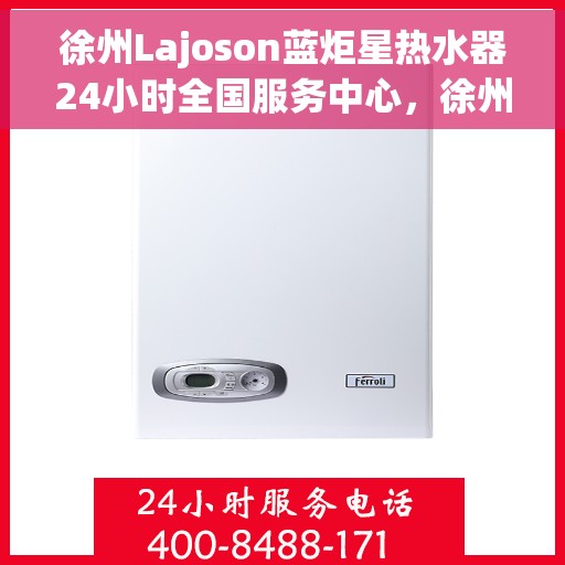 徐州Lajoson蓝炬星热水器24小时全国服务中心，徐州Lajoson蓝炬星热水器全天候全国服务热线，专业维修安装一站式解决