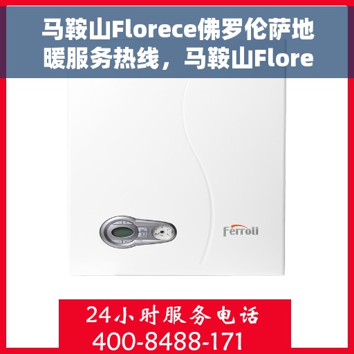 马鞍山Florece佛罗伦萨地暖服务热线，马鞍山Florece佛罗伦萨地暖服务热线——专业温暖解决方案