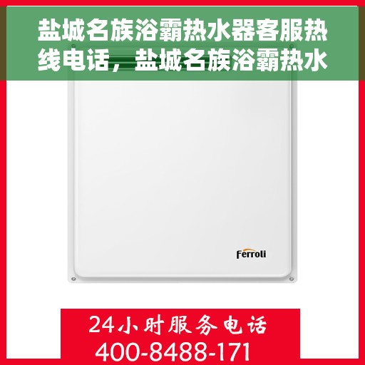 盐城名族浴霸热水器客服热线电话，盐城名族浴霸热水器客服热线全攻略，专业解答，贴心服务！