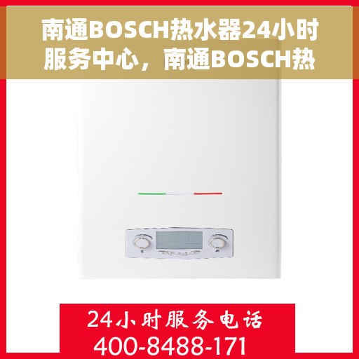 南通BOSCH热水器24小时服务中心，南通BOSCH热水器全天候无忧服务