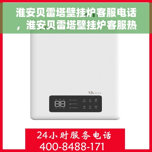 淮安贝雷塔壁挂炉客服电话，淮安贝雷塔壁挂炉客服热线及售后支持服务指南