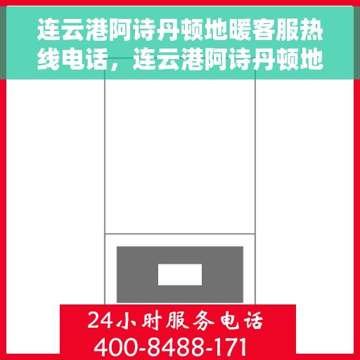 连云港阿诗丹顿地暖客服热线电话，连云港阿诗丹顿地暖客服热线电话详解，快速解决您的疑问与需求！