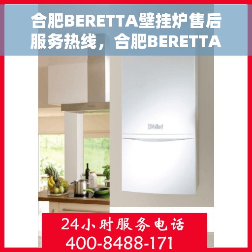 合肥BERETTA壁挂炉售后服务热线，合肥BERETTA壁挂炉售后热线，专业服务，温暖您的家