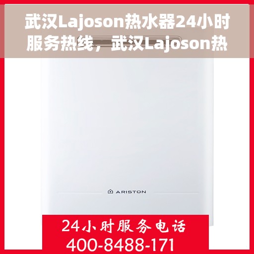 武汉Lajoson热水器24小时服务热线，武汉Lajoson热水器全天候服务热线，温暖无忧，贴心关怀伴您每一天
