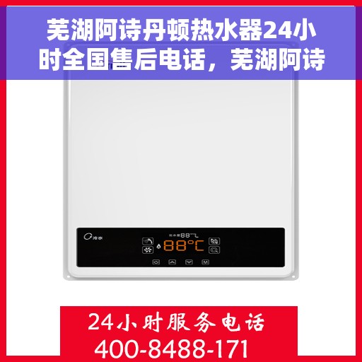 芜湖阿诗丹顿热水器24小时全国售后电话，芜湖阿诗丹顿热水器全天候售后服务热线及电话支持指南