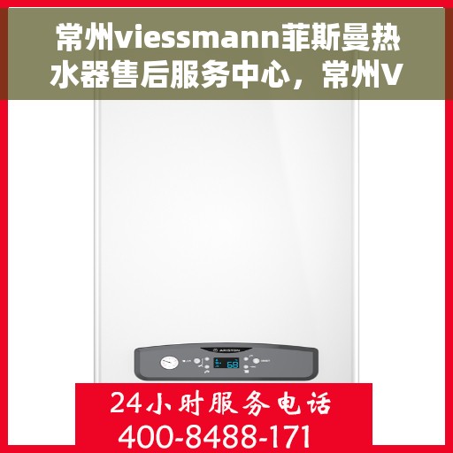 常州viessmann菲斯曼热水器售后服务中心，常州Viessmann菲斯曼热水器售后服务中心，专业维修与优质服务