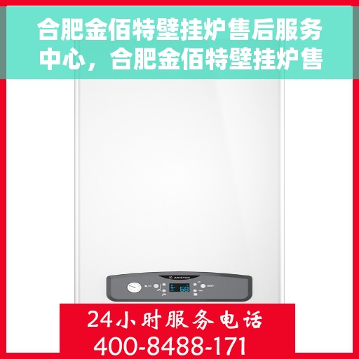 合肥金佰特壁挂炉售后服务中心，合肥金佰特壁挂炉售后服务中心，专业维修与贴心服务