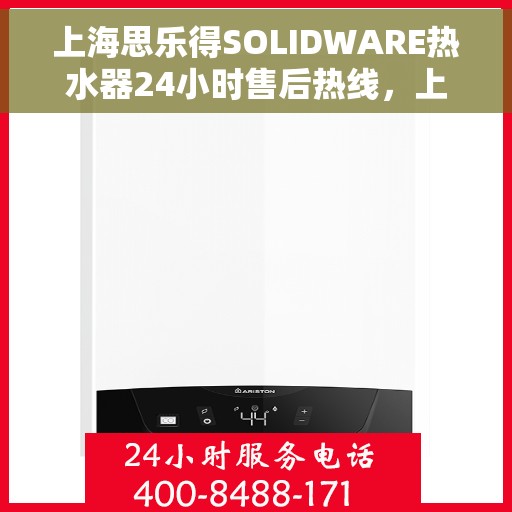上海思乐得SOLIDWARE热水器24小时售后热线，上海思乐得SOLIDWARE热水器全天候售后热线服务