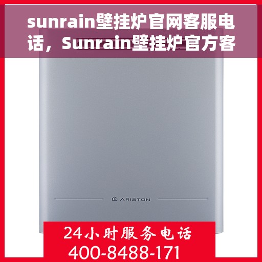 sunrain壁挂炉官网客服电话，Sunrain壁挂炉官方客服热线及售后服务电话