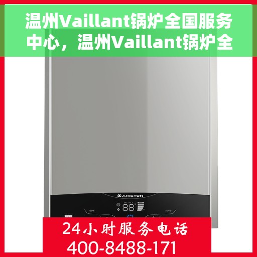 温州Vaillant锅炉全国服务中心，温州Vaillant锅炉全国服务中心，专业维修与优质服务并行不悖