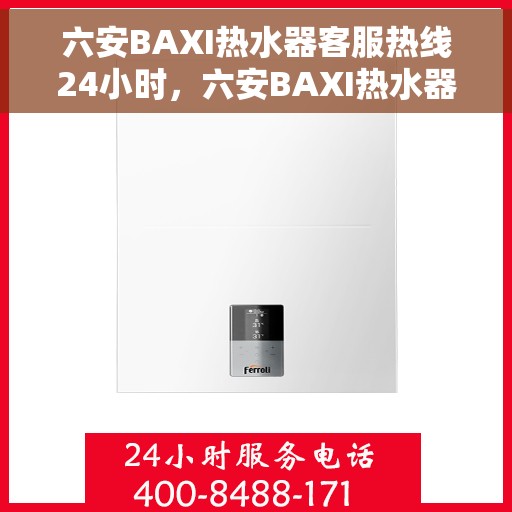 六安BAXI热水器客服热线24小时，六安BAXI热水器全天候客服热线，温暖服务不打烊