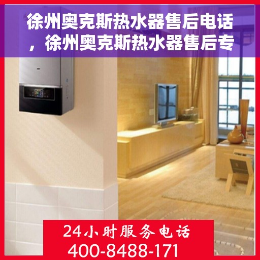 徐州奥克斯热水器售后电话，徐州奥克斯热水器售后专业维修服务热线及电话查询指南