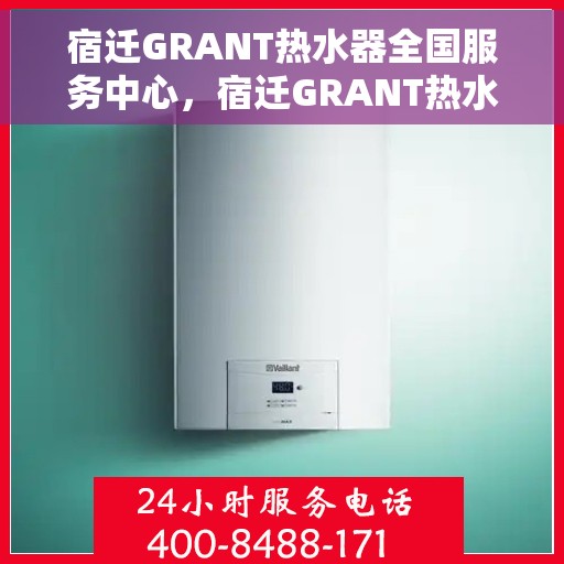 宿迁GRANT热水器全国服务中心，宿迁GRANT热水器全国服务中心，专业维修与优质服务并行