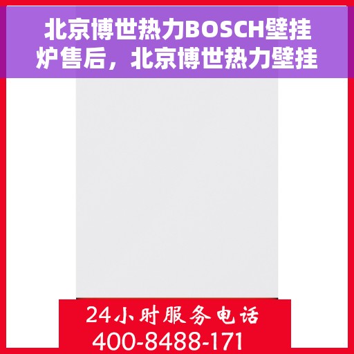 北京博世热力BOSCH壁挂炉售后，北京博世热力壁挂炉BOSCH专业售后支持服务