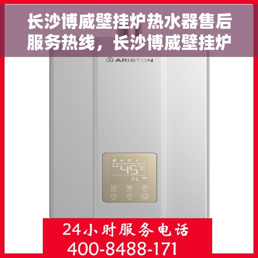 长沙博威壁挂炉热水器售后服务热线，长沙博威壁挂炉热水器售后热线专业服务，贴心保障您的温暖生活